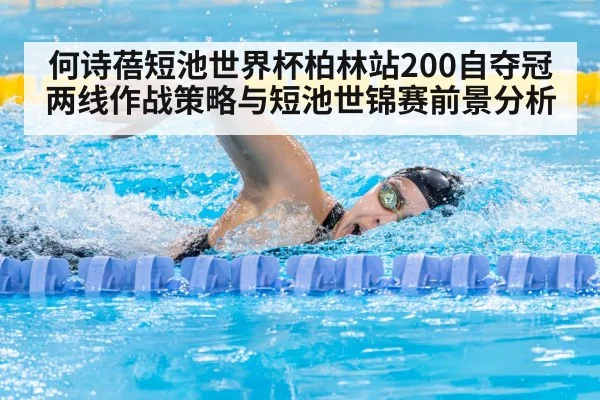 何诗蓓短池世界杯柏林站200自夺冠 两线作战策略与短池世锦赛前景分析