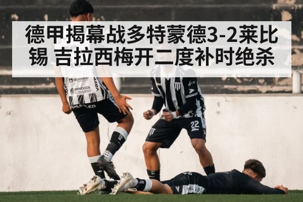 德甲揭幕战多特蒙德3-2莱比锡 吉拉西梅开二度补时绝杀