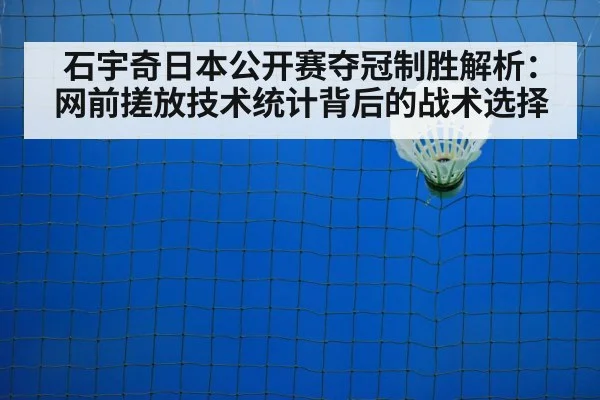 石宇奇日本公开赛夺冠制胜解析：网前搓放技术统计背后的战术选择