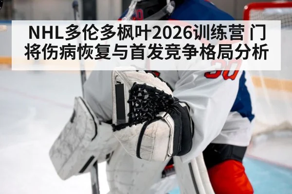 NHL多伦多枫叶2026训练营 门将伤病恢复与首发竞争格局分析