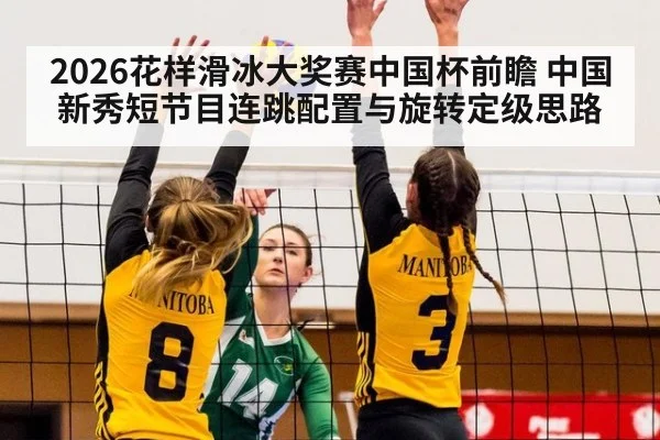 2026花样滑冰大奖赛中国杯前瞻 中国新秀短节目连跳配置与旋转定级思路