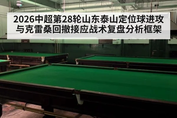 2026中超第28轮山东泰山定位球进攻与克雷桑回撤接应战术复盘分析框架